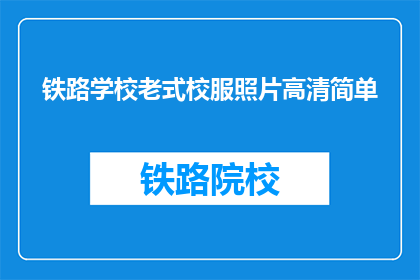 铁路学校老式校服照片高清简单(铁路学校老式校服照片高清简单，你见过吗？)