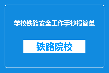 学校铁路安全工作手抄报简单(如何制作一份简洁明了的学校铁路安全工作手抄报？)