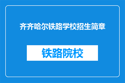齐齐哈尔铁路学校招生简章(齐齐哈尔铁路学校招生简章：你准备好加入铁路事业了吗？)