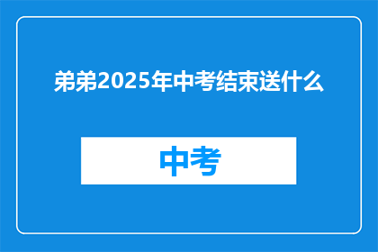 弟弟2025年中考结束送什么(2025年中考结束后，弟弟应该送什么礼物？)