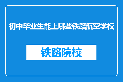 初中毕业生能上哪些铁路航空学校(初中毕业生能上哪些铁路航空学校？)