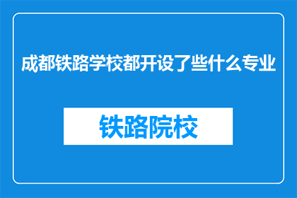 成都铁路学校都开设了些什么专业(成都铁路学校都开设了哪些专业？)