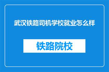 武汉铁路司机学校就业怎么样(武汉铁路司机学校毕业生就业情况如何？)