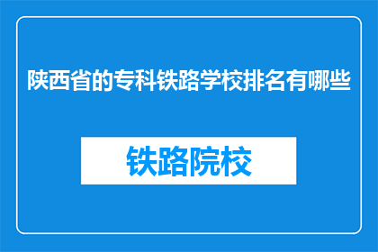 陕西省的专科铁路学校排名有哪些(陕西省专科铁路学校排名有哪些？)
