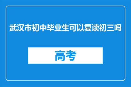 武汉市初中毕业生可以复读初三吗(武汉市初中毕业生是否可复读初三？)