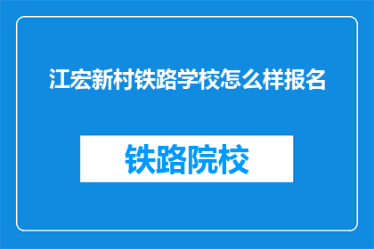江宏新村铁路学校怎么样报名(江宏新村铁路学校如何报名？)