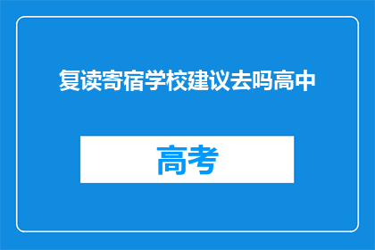 复读寄宿学校建议去吗高中(复读寄宿学校是否适合高中阶段的学生？)
