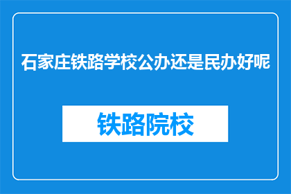 石家庄铁路学校公办还是民办好呢(石家庄铁路学校是公办还是民办？)