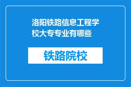 洛阳铁路信息工程学校大专专业有哪些(洛阳铁路信息工程学校有哪些大专专业？)