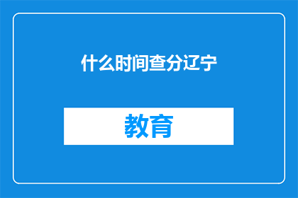 什么时间查分辽宁(辽宁何时查询考试成绩？)