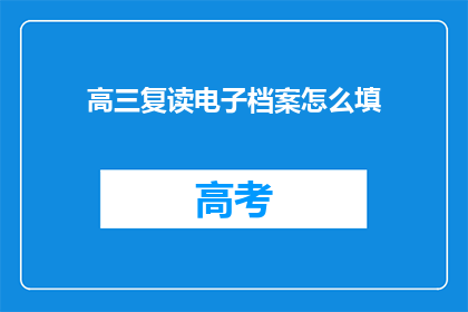 高三复读电子档案怎么填(高三复读电子档案填写指南疑问解答)