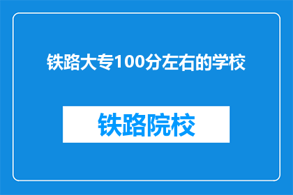 铁路大专100分左右的学校(哪些铁路大专院校能提供100分左右的教育？)