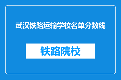 武汉铁路运输学校名单分数线(武汉铁路运输学校录取分数线是多少？)