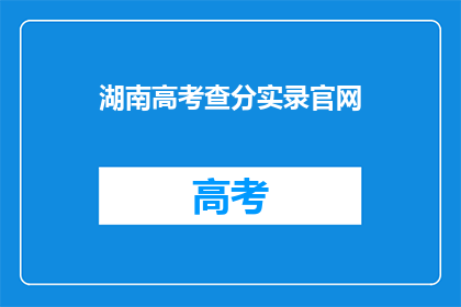 湖南高考查分实录官网(湖南高考分数查询：官网如何确保信息准确？)