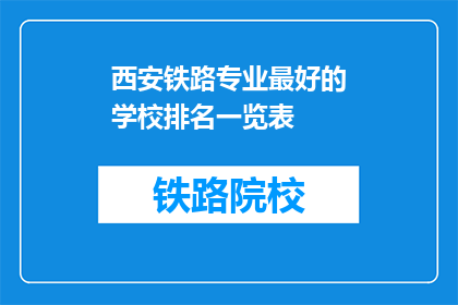 西安铁路专业最好的学校排名一览表(西安铁路专业学校排名一览表，你了解吗？)