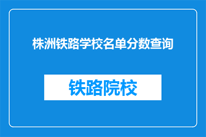 株洲铁路学校名单分数查询(株洲铁路学校名单分数查询，你了解吗？)