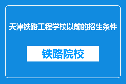 天津铁路工程学校以前的招生条件(天津铁路工程学校以前的招生条件是什么？)