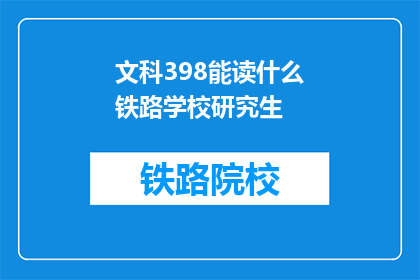文科398能读什么铁路学校研究生(文科398分能否报考铁路学校研究生？)