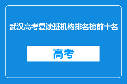 武汉高考复读班机构排名榜前十名(武汉高考复读班机构排名榜前十名，你了解吗？)