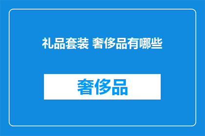礼品套装 奢侈品有哪些(奢侈品礼品套装：您知道有哪些吗？)