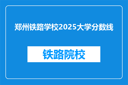 郑州铁路学校2025大学分数线(郑州铁路学校2025年大学入学分数线是多少？)