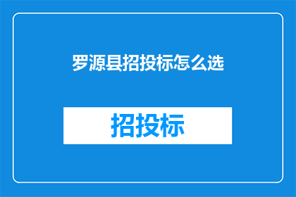 罗源县招投标怎么选(如何挑选罗源县的招投标项目？)