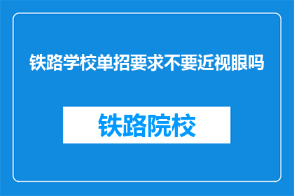 铁路学校单招要求不要近视眼吗(铁路学校单招是否要求近视眼？)