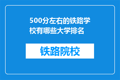 500分左右的铁路学校有哪些大学排名(哪些大学在500分左右排名铁路学校？)