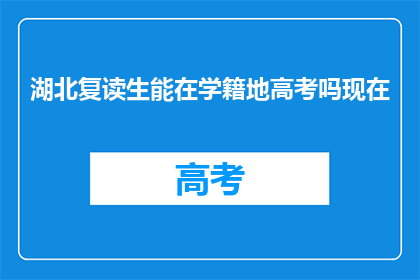 湖北复读生能在学籍地高考吗现在(湖北复读生能否在学籍地参加高考？)