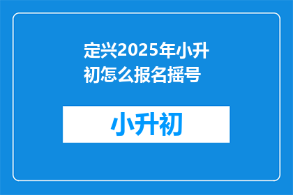 定兴2025年小升初怎么报名摇号(2025年定兴小升初报名摇号流程是怎样的？)