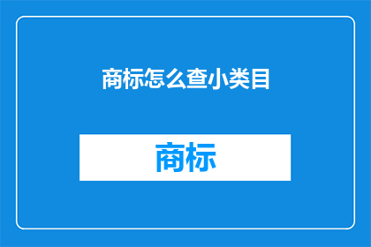 商标怎么查小类目(如何查询商标的小类目信息？)