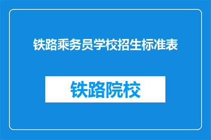 铁路乘务员学校招生标准表(铁路乘务员学校招生标准表是什么？)
