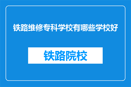 铁路维修专科学校有哪些学校好(哪些铁路维修专科学校是优秀的？)