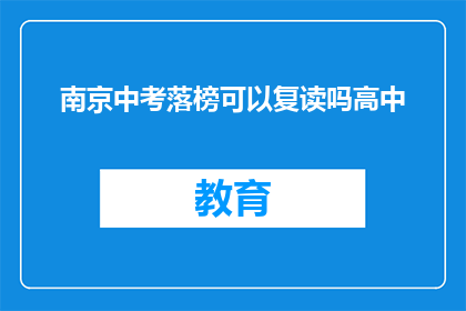 南京中考落榜可以复读吗高中(南京中考落榜者能否复读以提升成绩？)