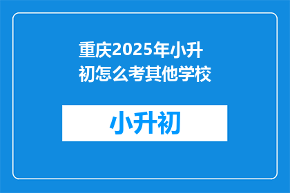 重庆2025年小升初怎么考其他学校(2025年重庆小升初考试，其他学校如何应对？)