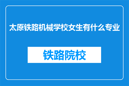 太原铁路机械学校女生有什么专业(太原铁路机械学校女生有哪些专业可以选择？)