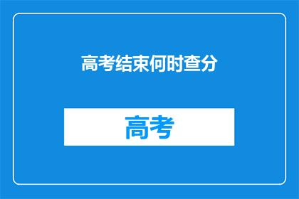 高考结束何时查分(高考结束后何时能查询成绩？)