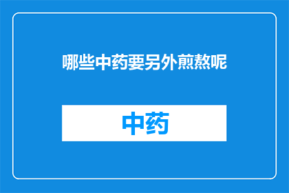 哪些中药要另外煎熬呢(哪些中药需要额外煎煮？)