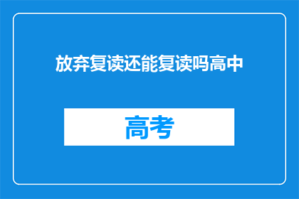 放弃复读还能复读吗高中(高中复读生：放弃复读后，还能再次挑战高考吗？)