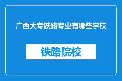 广西大专铁路专业有哪些学校(广西大专院校中，哪些学校提供铁路专业教育？)
