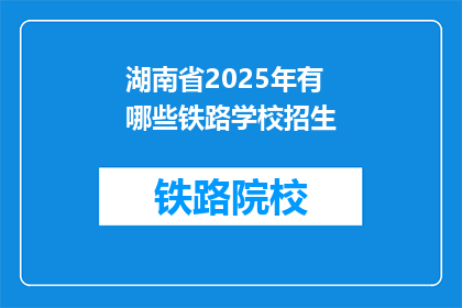 湖南省2025年有哪些铁路学校招生(2025年湖南省将开设哪些铁路学校？)