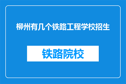 柳州有几个铁路工程学校招生(柳州地区铁路工程学校招生情况如何？)