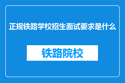 正规铁路学校招生面试要求是什么(正规铁路学校招生面试要求是什么？)