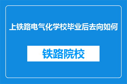 上铁路电气化学校毕业后去向如何(毕业后，上铁路电气化学校的学生将何去何从？)