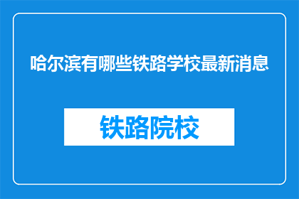 哈尔滨有哪些铁路学校最新消息(哈尔滨有哪些铁路学校？最新情况如何？)