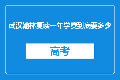 武汉翰林复读一年学费到底要多少(武汉翰林复读一年学费究竟要多少？)