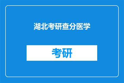 湖北考研查分医学(湖北考研成绩查询：医学领域考生如何应对？)