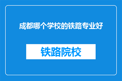 成都哪个学校的铁路专业好(成都哪所学校的铁路专业最出色？)