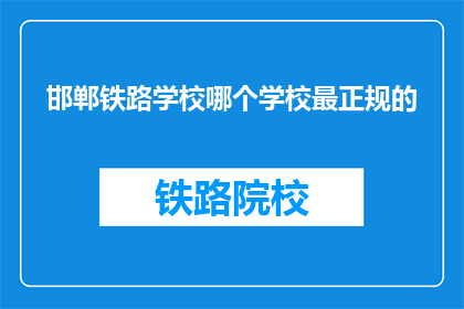邯郸铁路学校哪个学校最正规的(邯郸铁路学校中，哪个学校最正规？)