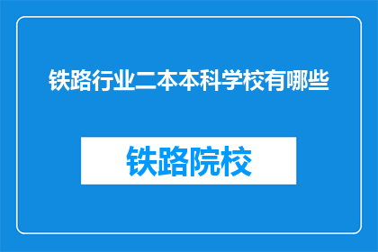 铁路行业二本本科学校有哪些(哪些二本院校在铁路行业领域提供本科教育？)